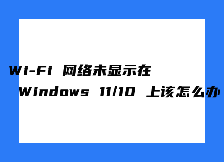 Wi-Fi 網(wǎng)絡(luò)未顯示在 Windows 11/10 上，該怎么辦