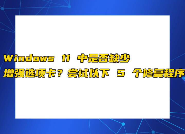 Windows 11 中是否缺少增強(qiáng)選項(xiàng)卡？嘗試以下 5 個修復(fù)程序