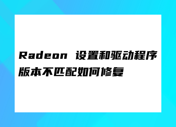 Radeon 設(shè)置和驅(qū)動程序版本不匹配如何修復(fù)