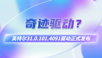 英特爾“奇跡驅(qū)動”31.0.101.4091驅(qū)動正式發(fā)布！