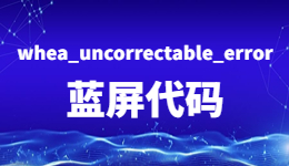 電腦藍(lán)屏！出現(xiàn)whea_uncorrectable_error藍(lán)屏代碼的解決方法