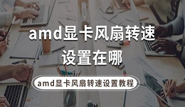 amd顯卡風扇轉速設置在哪 amd顯卡風扇轉速設置教程