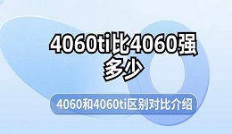 4060ti比4060強(qiáng)多少 4060和4060ti區(qū)別對比介紹