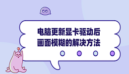 電腦更新顯卡驅(qū)動后畫面模糊 常見原因及解決方法