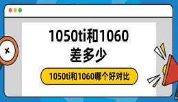1050ti和1060差多少 1050ti和1060哪個(gè)好對比