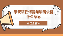 未安裝任何音頻輸出設(shè)備什么意思？電腦未安裝音頻設(shè)備解決方案