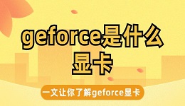 geforce是什么顯卡 一文帶你了解geforce顯卡