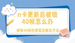 n卡更新后被鎖40幀怎么辦 n卡更新后被鎖40幀的解決方法