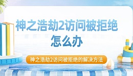神之浩劫2訪問被拒絕怎么辦 神之浩劫2訪問被拒絕的解決方法