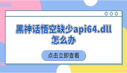 黑神話悟空缺少api64.dll怎么辦 5個(gè)簡(jiǎn)單實(shí)用的解決技巧