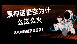 黑神話悟空為什么這么火 這幾點原因至關(guān)重要！