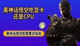 黑神話悟空吃顯卡還是CPU 黑神話悟空配置要求指南