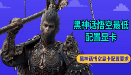 黑神話悟空最低配置顯卡 黑神話悟空顯卡配置要求