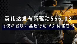 英偉達(dá)發(fā)布新驅(qū)動(dòng)566.03：《使命召喚：黑色行動(dòng) 6》優(yōu)化在即