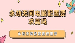 永劫無(wú)間電腦配置要求高嗎 永劫無(wú)間配置最佳推薦
