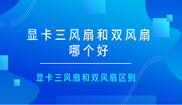 顯卡三風扇和雙風扇哪個好 顯卡三風扇和雙風扇區(qū)別