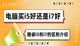 電腦買(mǎi)i5好還是i7好 酷睿i5和i7的區(qū)別介紹