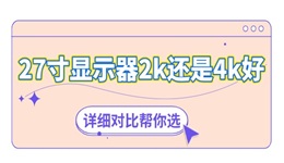 27寸顯示器2k還是4k好 詳細(xì)對比幫你選！