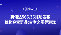 英偉達566.36驅(qū)動發(fā)布 優(yōu)化奪寶奇兵:古老之圈等游戲