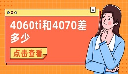 4060ti和4070差多少 4060ti和4070顯卡區(qū)別對(duì)比