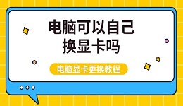 電腦可以自己換顯卡嗎 電腦顯卡更換教程