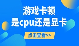 游戲卡頓是cpu還是顯卡 一起來看看