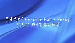 英偉達(dá)發(fā)布GeForce Game Ready 572.42 WHQL版本驅(qū)動