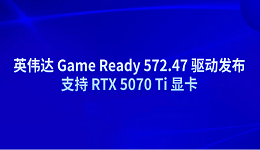 英偉達(dá) Game Ready 572.47 驅(qū)動發(fā)布 支持 RTX 5070 Ti 顯卡