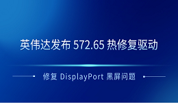 英偉達(dá)發(fā)布 572.65 熱修復(fù)驅(qū)動(dòng) 修復(fù) DisplayPort 黑屏問題