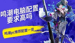 鳴潮電腦配置要求高嗎 鳴潮pc推薦配置一覽