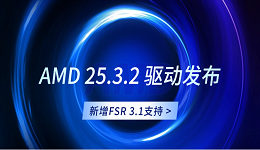 AMD 25.3.2 驅(qū)動(dòng)發(fā)布：新增FSR 3.1支持