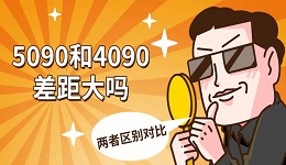 5090和4090差距大嗎 兩者區(qū)別對(duì)比