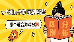 a卡和n卡的區(qū)別哪些 哪個適合游戲分析