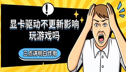 顯卡驅動不更新影響玩游戲嗎 三點講明白作用