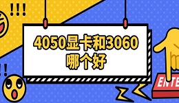 4050顯卡和3060哪個(gè)好 兩者參數(shù)對(duì)比指南
