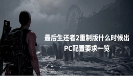 最后生還者2重制版什么時候出 PC配置要求一覽