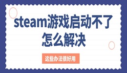 steam游戲啟動(dòng)不了怎么解決 這些辦法很好用