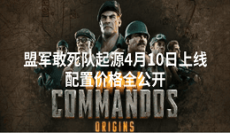 盟軍敢死隊起源4月10日上線 配置價格全公開