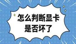 怎么判斷顯卡是否壞了 顯卡故障修復(fù)指南大全