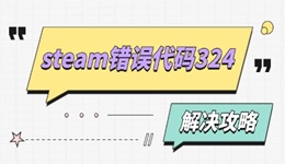 steam錯誤代碼324什么原因 解決攻略