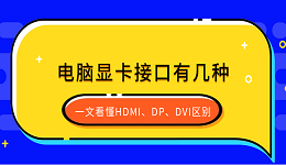 電腦顯卡接口有幾種？一文看懂HDMI、DP、DVI區(qū)別