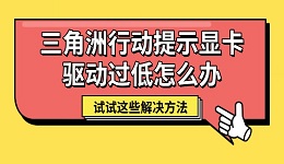 三角洲行動提示顯卡驅(qū)動過低怎么辦 試試這些解決方法