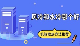 風冷和水冷哪個好 機箱散熱方法推薦