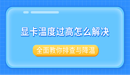 顯卡溫度過高怎么解決？全面教你排查與降溫