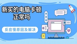新買(mǎi)的電腦卡頓正常嗎 反應(yīng)慢原因及解決指南
