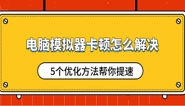 電腦模擬器卡頓怎么解決 5個(gè)優(yōu)化方法幫你提速