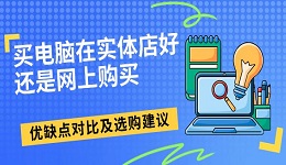 買電腦在實體店好還是網(wǎng)上購買 優(yōu)缺點對比及選購建議