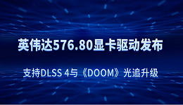 英偉達(dá) 576.80 顯卡驅(qū)動(dòng)發(fā)布：支持DLSS 4與《DOOM》光追升級(jí)