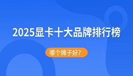 2025顯卡十大品牌排行榜：哪個牌子好？