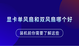 顯卡單風(fēng)扇和雙風(fēng)扇哪個好？裝機前你需要了解這些
